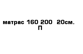 матрас 160-200 -20см.  П